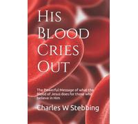 His Blood Cries Out: The Powerful Message of what the Blood of Jesus does for those who believe in Him