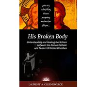 His Broken Body: Understanding and Healing the Schism between the Roman Catholic: An Orthodox Perspective - Expanded Edition