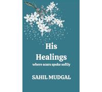His Healings: where scars spoke softly by Sahil Mudgal