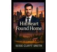 His Heart Found Home: A Clean & Heartfelt Contemporary Romance Featuring a Billionaire Oil Magnate, a Hidden Wilderness Retreat, and the Love That Changed Everything: Short Read