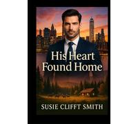 His Heart Found Home: A Clean & Heartfelt Contemporary Romance Featuring a Billionaire Oil Magnate, a Hidden Wilderness Retreat, and the Love That Changed Everything: Short Read