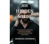 His Hidden Needs: A Transformative Guide That Reveals the Unspoken Emotional Desires Driving Men's Hearts
