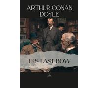His Last Bow: Some later reminiscences of Sherlock Holmes - An Unabridged Collection of Eight Final Cases of Deduction and Reflection