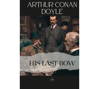 His Last Bow: Some later reminiscences of Sherlock Holmes - An Unabridged Collection of Eight Final Cases of Deduction and Reflection