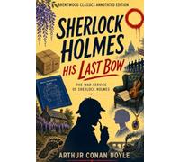 His Last Bow: Some Reminiscences of Sherlock Holmes (Annotated): The Complete Unabridged Novel with Original Annotations