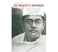 His Majesty’s Opponent: Subhas Chandra Bose and India’s Struggle against Empire