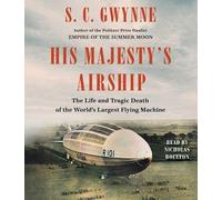 His Majesty's Airship: The Life and Tragic Death of the World's Largest Flying M
