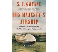 His Majesty's Airship: The Life and Tragic Death of the World's Largest Flying Machine