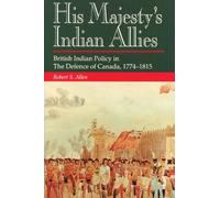 His Majesty's Indian Allies: British Indian Policy in the Defence of Canada 1774-1815