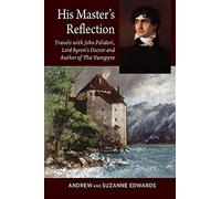 His Masters Reflection: Travels with John Polidori, Lord Byrons Doctor and Author of The Vampyre