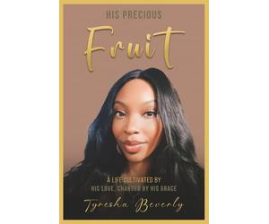 His Precious Fruit: A Life Cultivated by His Love, Changed by His Grace