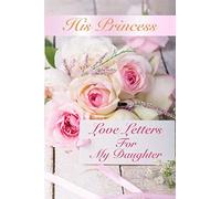His Princess Love Letters: Love Letters For My Daughter
