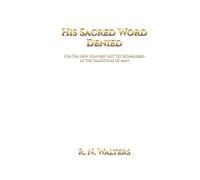 HIS SACRED WORD DENIED: FOR THE NEW CONVERT NOT YET ESTABLISHED IN THE TRADITIONS OF MAN