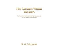 HIS SACRED WORD DENIED: FOR THE NEW CONVERT NOT YET ESTABLISHED IN THE TRADITIONS OF MAN
