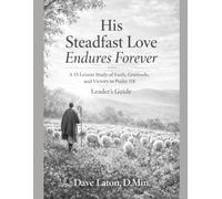 His Steadfast Love Endures Forever: A 13-Lesson Study of Faith, Gratitude, and victory in Psalm 118 Leader's Guide
