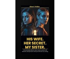 HIS WIFE. HER SECRET. MY SISTER: A devastatingly addictive dark romance packed with obsession, betrayal and a twist you will never see coming (The Penthouse Lie)