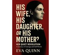 His Wife, His Daughter, or His Mother?: Her Quiet Revolution. A Journey of Courage and Self-Worth