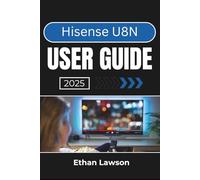Hisense U8N USER GUIDE 2025: Enhancing Your Viewing Experience with Advanced Features, Custom Settings, and Smart Connectivity