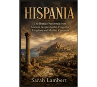 HISPANIA: The Iberian Peninsula from Ancient Peoples to the Visigothic Kingdom and Muslim Conquest
