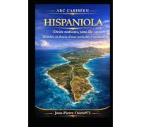 Hispaniola: Deux nations, une île - Histoire et cultures d’un territoire caribéen unique (Arc Caribéen)