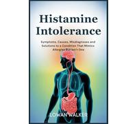 Histamine Intolerance: Symptoms, Causes, Misdiagnoses, and Solutions to a Condition That Mimics Allergies But Isn’t One