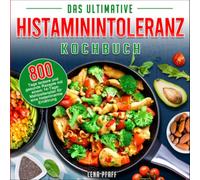 Histaminintoleranz Kochbuch: 800 Tage leckere und gesunde Rezepte mit einem 14-Tage-Mahlzeitenplan für eine histaminarme Ernährung