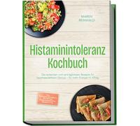Histaminintoleranz Kochbuch: Die leckersten und verträglichsten Rezepte für beschwerdefreien Genuss - für mehr Energie im Alltag - inkl. Lebensmitteltabelle, Frühstück, Feierabendrezepte, Desserts uvm