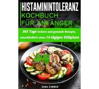 Histaminintoleranz Kochbuch Für Anfänger: 365 Tage leckere und gesunde Rezepte, einschließlich eines 14-tägigen Diätplans