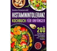 Histaminintoleranz Kochbuch Für Anfänger: Mit 200 köstlichen und gesunden Rezepten, einschließlich eines 14-tägigen Diätplans