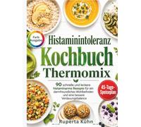 Histaminintoleranz Kochbuch Thermomix: 90 schnelle und leckere histaminarme Rezepte für ein darmfreundliches Wohlbefinden und eine bessere Verdauungsbalance