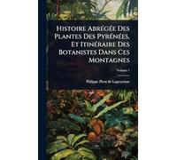 Histoire AbrÃ(c)gÃ(c)e Des Plantes Des PyrÃ(c)nÃ(c)es, Et ItinÃ(c)raire Des Botanistes Dans Ces Montagnes
