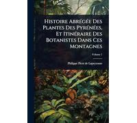 Histoire AbrÃ(c)gÃ(c)e Des Plantes Des PyrÃ(c)nÃ(c)es, Et ItinÃ(c)raire Des Botanistes Dans Ces Montagnes