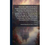 Histoire Abrégée Des Plus Fameux Peintres, Sculpteurs Et Architectes Espagnols, Avec Une Description Exacte De Leurs Oeuvres Et De Celles Des ... De Don Antonio Palamino ["sic"] Velasco..
