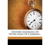 Histoire Admirable De Notre-dame De Cambron...