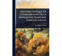 Histoire Critique De L'établissement De La Monarchie Française Dans Les Gaules