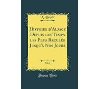 Histoire d'Alsace Depuis les Temps les Plus Reculés Jusqu'à Nos Jours, Vol. 1 (Classic Reprint)