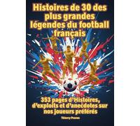 Histoire de 30 des plus grandes légendes du football français: Histoires, exploits et anecdotes, 355 pages pour découvrir vos idoles