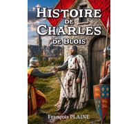Histoire de Charles de Blois: Duc de Bretagne, héros chrétien du Moyen Âge dans la tourmente de la guerre de Cent Ans (Les grandes épopées du Moyen Âge)