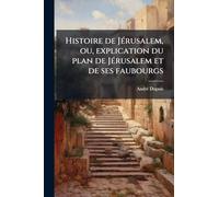 Histoire de Jérusalem, ou, explication du plan de Jérusalem et de ses faubourgs