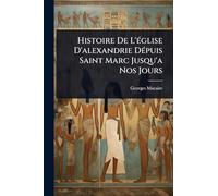 Histoire De L'église D'alexandrie Dépuis Saint Marc Jusqu'a Nos Jours
