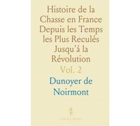 Histoire de la Chasse en France Depuis les Temps les Plus Reculés Jusqu'á la Révolution: Droit de Chasse, Gibier, Chiens, Vénerie