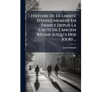 Histoire De La Liberté D'enseignement En France Depuis La Chute De L'ancien Régime Jusqu'a Nos Jours ...
