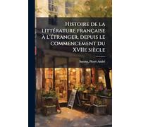 Histoire de la litteÌ rature française à l'eÌ tranger, depuis le commencement du XVIIe siècle