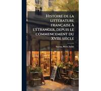 Histoire de la litteÌ rature française à l'eÌ tranger, depuis le commencement du XVIIe siècle