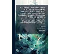 Histoire De La Musique Depuis Son Origine, Les Progrès Successifs De Cet Art Jusqu'à Présent (par Jacques Bonnet D'après Des Notes De Bourdelot Et ... De La Musique Françoise (par Le Cerf De La.