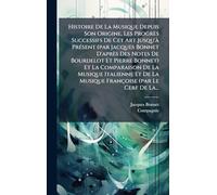 Histoire De La Musique Depuis Son Origine, Les Progrès Successifs De Cet Art Jusqu'à Présent (par Jacques Bonnet D'après Des Notes De Bourdelot Et ... De La Musique Françoise (par Le Cerf De La.