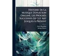 Histoire De La Musique Depuis Son Origine, Les Progrès Successifs De Cet Art Jusques À Présent
