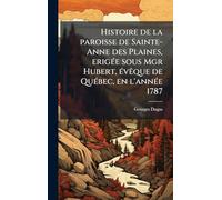 Histoire de la paroisse de Sainte-Anne des Plaines, erigée sous Mgr Hubert, évêque de Québec, en l'année 1787
