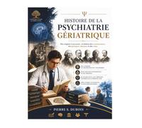 Histoire de la psychiatrie gériatrique: Des origines à nos jours : évolution des connaissances, des pratiques cliniques et des soins