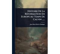 Histoire De La RÃ(c)formation En Europe Au Temps De Calvin ......
